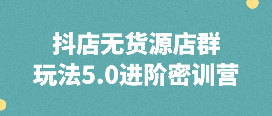 抖店无货源店群玩法5.0进阶密训营-快乐广场