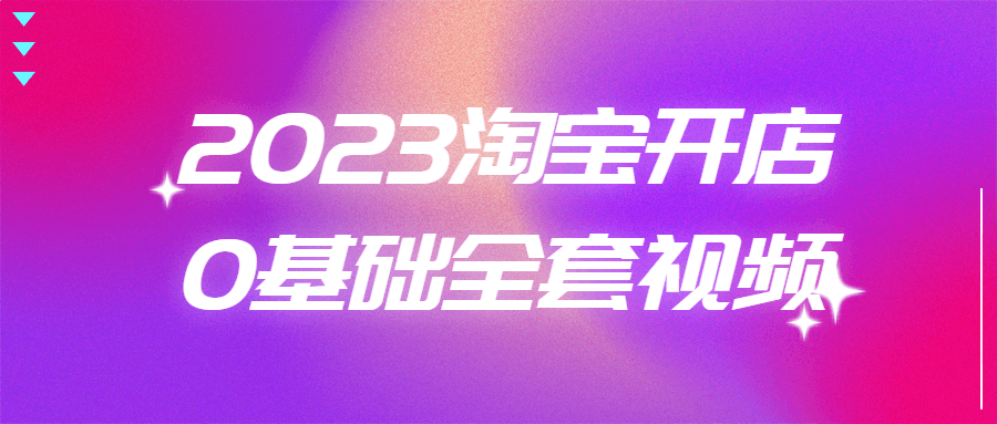 2023淘宝开店0基础全套视频-快乐广场