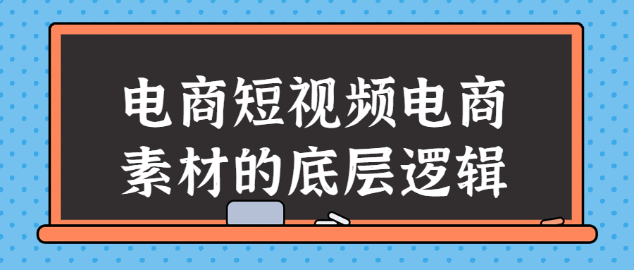 电商短视频电商素材的底层逻辑-快乐广场