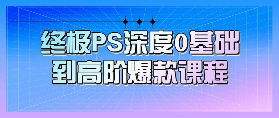 终极PS深度0基础到高阶爆款课程-快乐广场