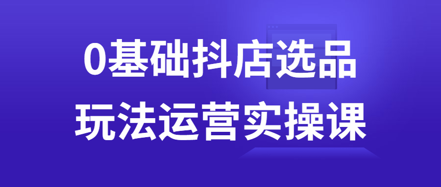 0基础抖店选品玩法运营实操课-快乐广场