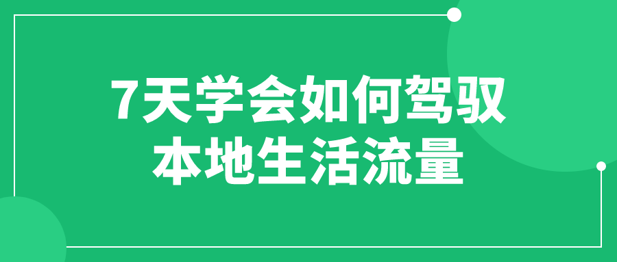 7天学会如何驾驭本地生活流量-快乐广场