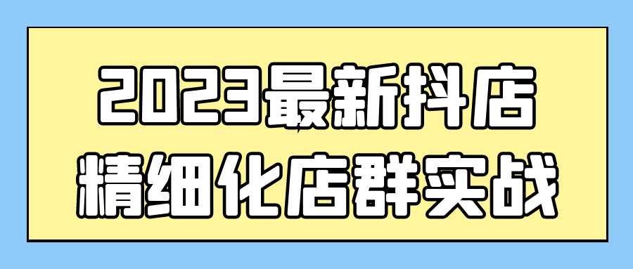 2023最新抖店精细化店群实战-快乐广场