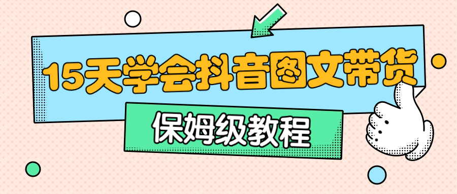 保姆级15天学会抖音图文带货-快乐广场