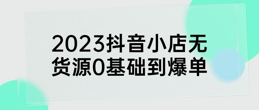 2023抖音小店无货源0基础到爆单-快乐广场